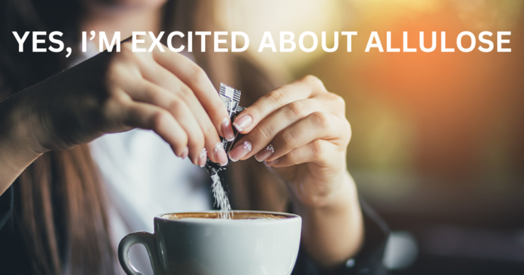 Yes, I’m Excited about Allulose